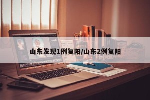 山东发现1例复阳/山东2例复阳