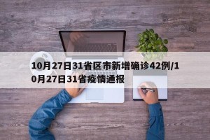 10月27日31省区市新增确诊42例/10月27日31省疫情通报