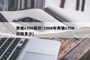 奔驰s350报价(2008年奔驰s350价格多少)