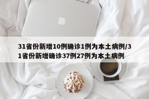 31省份新增10例确诊1例为本土病例/31省份新增确诊37例27例为本土病例