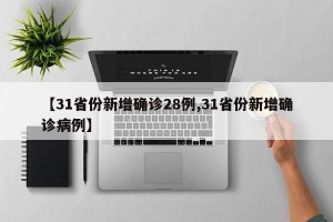 【31省份新增确诊28例,31省份新增确诊病例】