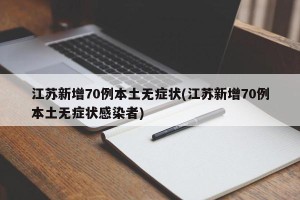 江苏新增70例本土无症状(江苏新增70例本土无症状感染者)