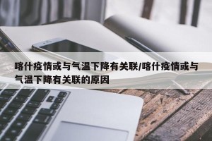 喀什疫情或与气温下降有关联/喀什疫情或与气温下降有关联的原因