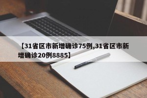 【31省区市新增确诊75例,31省区市新增确诊20例8885】