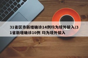 31省区市新增确诊14例均为境外输入/31省新增确诊10例 均为境外输入