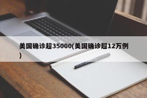 美国确诊超35000(美国确诊超12万例)