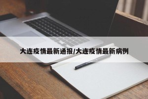 大连疫情最新通报/大连疫情最新病例