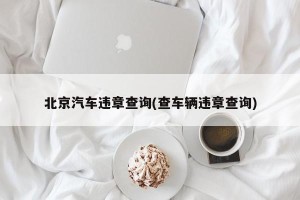北京汽车违章查询(查车辆违章查询)