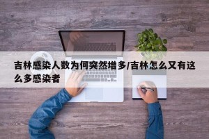 吉林感染人数为何突然增多/吉林怎么又有这么多感染者