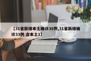【31省新增本土确诊38例,31省新增确诊33例 含本土1】