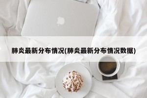肺炎最新分布情况(肺炎最新分布情况数据)