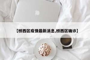 【桥西区疫情最新消息,桥西区确诊】