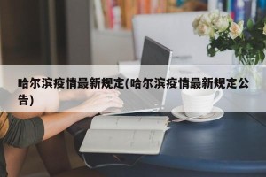 哈尔滨疫情最新规定(哈尔滨疫情最新规定公告)