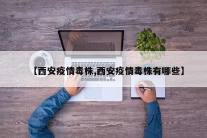 【西安疫情毒株,西安疫情毒株有哪些】