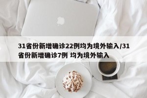 31省份新增确诊22例均为境外输入/31省份新增确诊7例 均为境外输入