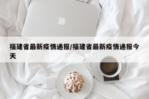 福建省最新疫情通报/福建省最新疫情通报今天