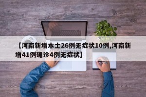【河南新增本土26例无症状10例,河南新增41例确诊4例无症状】