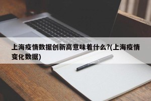上海疫情数据创新高意味着什么?(上海疫情变化数据)