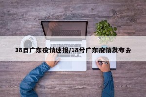 18日广东疫情速报/18号广东疫情发布会