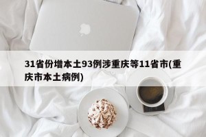 31省份增本土93例涉重庆等11省市(重庆市本土病例)