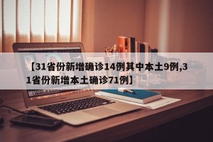 【31省份新增确诊14例其中本土9例,31省份新增本土确诊71例】