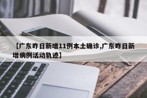 【广东昨日新增11例本土确诊,广东昨日新增病例活动轨迹】