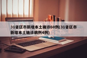 31省区市新增本土确诊60例(31省区市新增本土确诊病例4例)