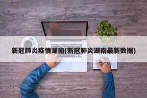 新冠肺炎疫情湖南(新冠肺炎湖南最新数据)