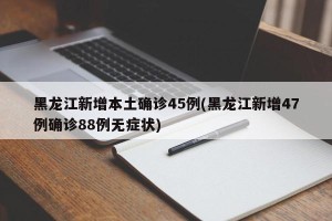 黑龙江新增本土确诊45例(黑龙江新增47例确诊88例无症状)