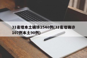 31省增本土确诊1540例(31省增确诊107例本土90例)