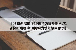 【31省新增确诊19例均为境外输入,31省份新增确诊10例均为境外输入病例】