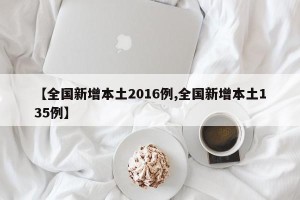 【全国新增本土2016例,全国新增本土135例】