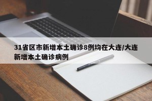 31省区市新增本土确诊8例均在大连/大连新增本土确诊病例