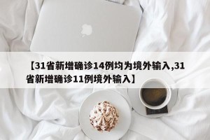 【31省新增确诊14例均为境外输入,31省新增确诊11例境外输入】
