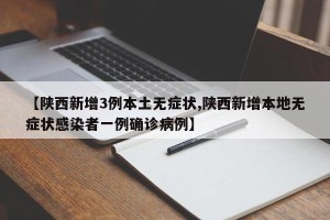 【陕西新增3例本土无症状,陕西新增本地无症状感染者一例确诊病例】