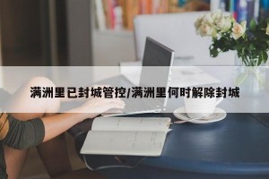 满洲里已封城管控/满洲里何时解除封城