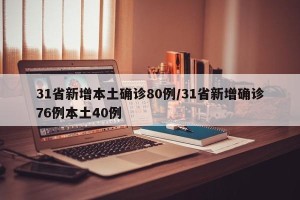 31省新增本土确诊80例/31省新增确诊76例本土40例