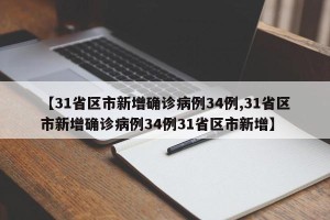 【31省区市新增确诊病例34例,31省区市新增确诊病例34例31省区市新增】