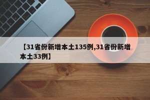 【31省份新增本土135例,31省份新增本土33例】