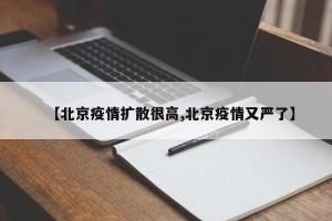 【北京疫情扩散很高,北京疫情又严了】