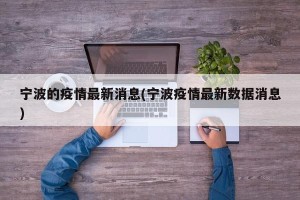 宁波的疫情最新消息(宁波疫情最新数据消息)