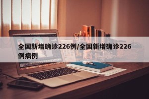 全国新增确诊226例/全国新增确诊226例病例