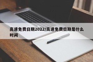 高速免费日期2022/高速免费日期是什么时间