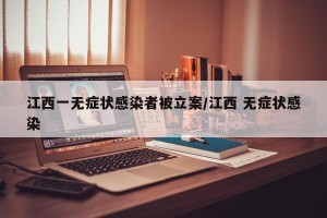 江西一无症状感染者被立案/江西 无症状感染