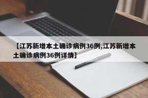 【江苏新增本土确诊病例36例,江苏新增本土确诊病例36例详情】