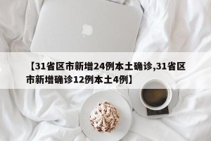 【31省区市新增24例本土确诊,31省区市新增确诊12例本土4例】