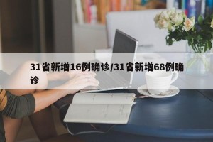 31省新增16例确诊/31省新增68例确诊