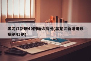 黑龙江新增40例确诊病例(黑龙江新增确诊病例43例)