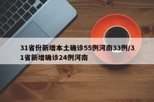 31省份新增本土确诊55例河南33例/31省新增确诊24例河南
