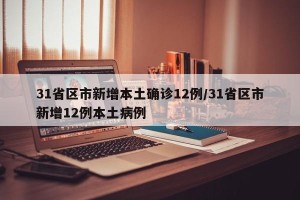 31省区市新增本土确诊12例/31省区市新增12例本土病例